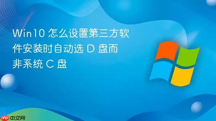 Win10 怎么设置第三方软件安装时自动选 D 盘而非系统 C 盘