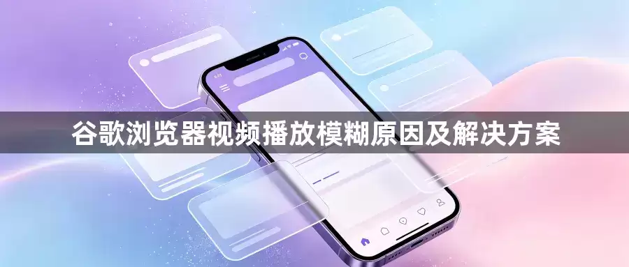 谷歌浏览器视频播放模糊原因及解决方案