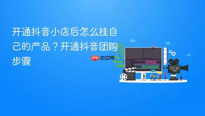 开通抖音小店后怎么挂自己的产品？开通抖音团购步骤