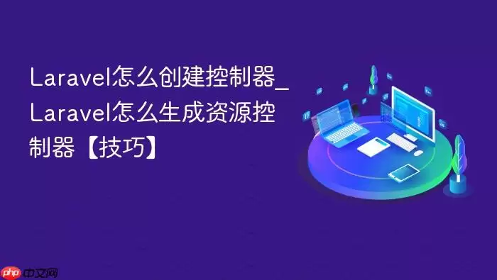 Laravel怎么创建控制器_Laravel怎么生成资源控制器【技巧】