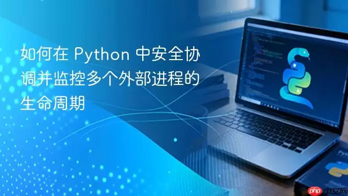 如何在 Python 中安全协调并监控多个外部进程的生命周期