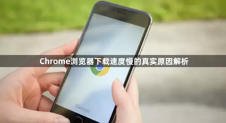 Chrome浏览器下载速度慢的真实原因解析