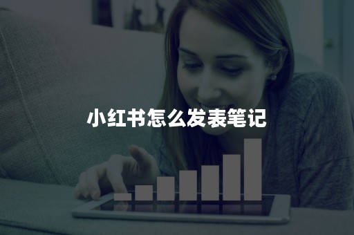 小红书如何发长笔记-小红书超1000字图文发布教程