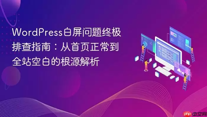 WordPress白屏问题终极排查指南:从首页正常到全站空白的根源解析