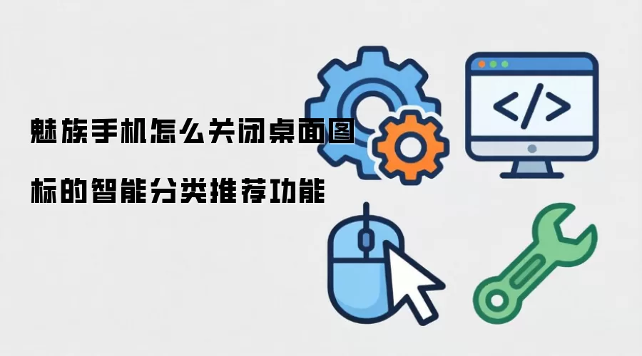 魅族手机怎么关闭桌面图标的智能分类推荐功能