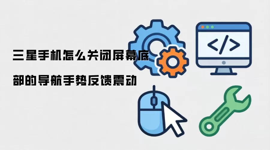 三星手机怎么关闭屏幕底部的导航手势反馈震动
