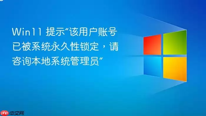 Win11 提示“该用户账号已被系统永久性锁定，请咨询本地系统管理员”