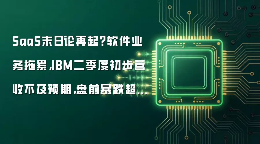 SaaS末日论再起？软件业务拖累，IBM二季度初步营收不及预期，盘前暴跌超20%