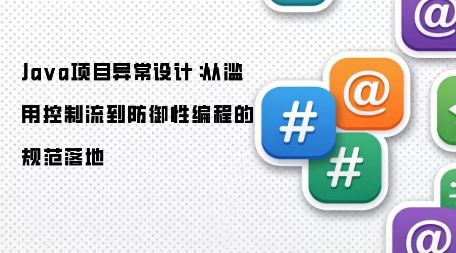 Java项目异常设计:从滥用控制流到防御性编程的规范落地