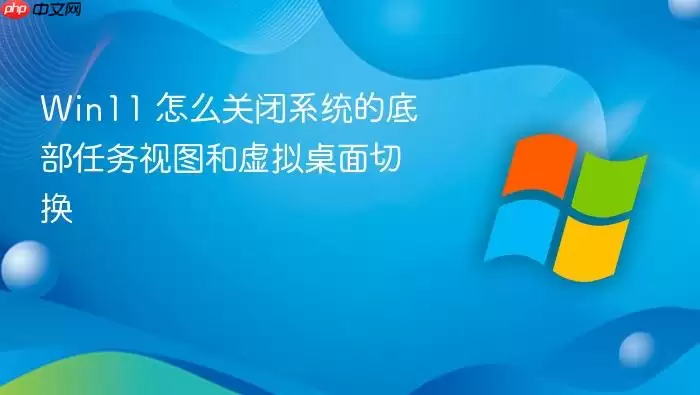 Win11 怎么关闭系统的底部任务视图和虚拟桌面切换