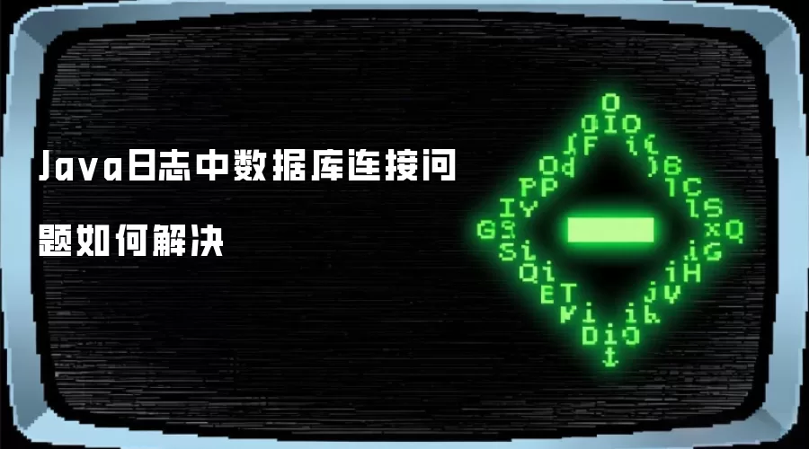 Ja va日志中数据库连接问题如何解决
