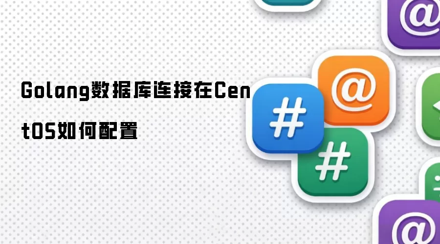 Golang数据库连接在CentOS如何配置
