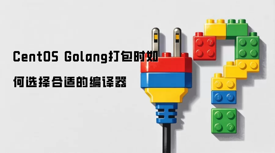 CentOS Golang打包时如何选择合适的编译器
