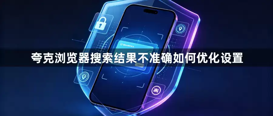夸克浏览器搜索结果不准确如何优化设置