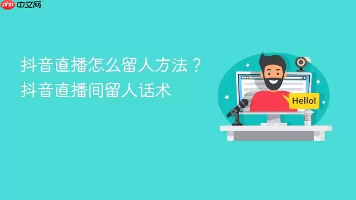 抖音直播怎么留人方法？抖音直播间留人话术