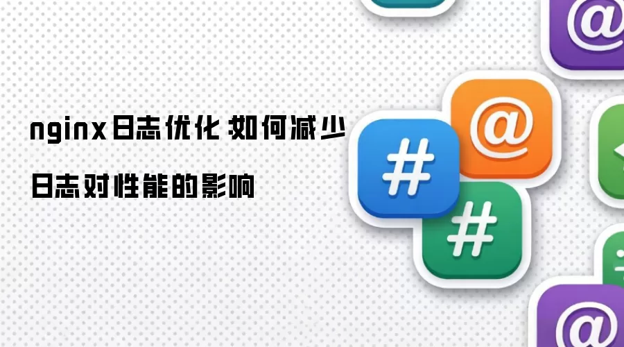 nginx日志优化:如何减少日志对性能的影响