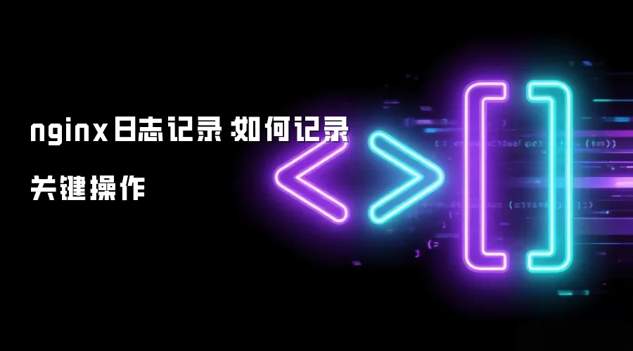 nginx日志记录:如何记录关键操作