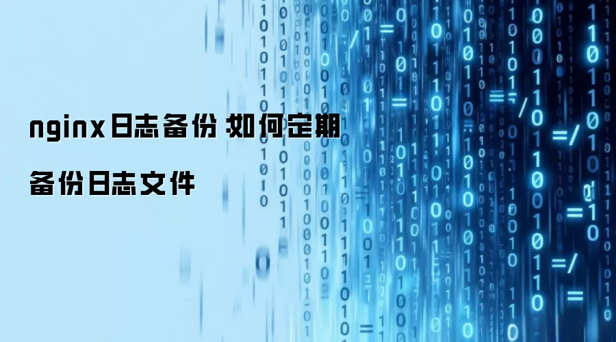 nginx日志备份:如何定期备份日志文件
