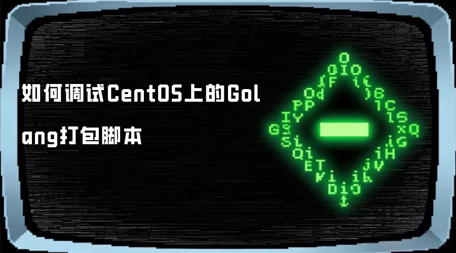 如何调试CentOS上的Golang打包脚本