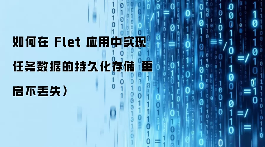 如何在 Flet 应用中实现任务数据的持久化存储(重启不丢失)