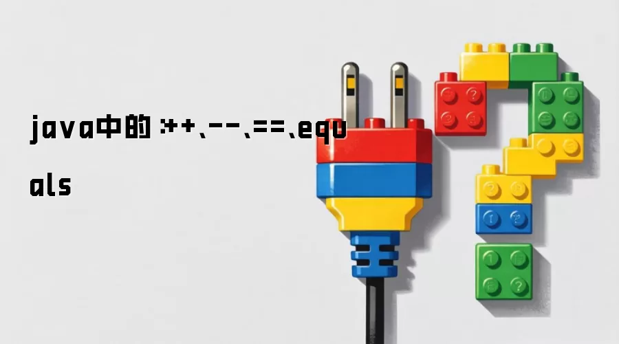 ja va中的：++、--、==、equals