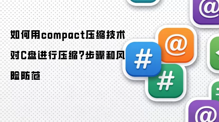 如何用compact压缩技术对C盘进行压缩？步骤和风险防范