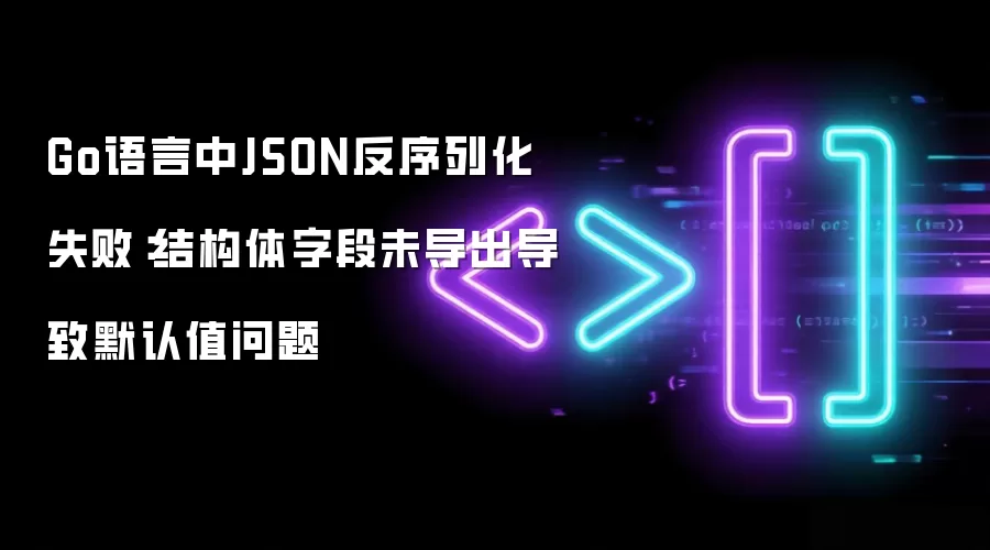 Go语言中JSON反序列化失败:结构体字段未导出导致默认值问题