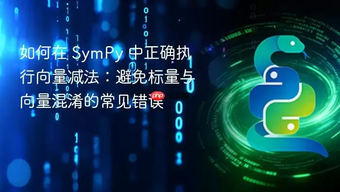 如何在 SymPy 中正确执行向量减法:避免标量与向量混淆的常见错误