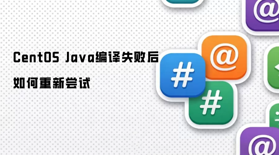 CentOS Java编译失败后如何重新尝试