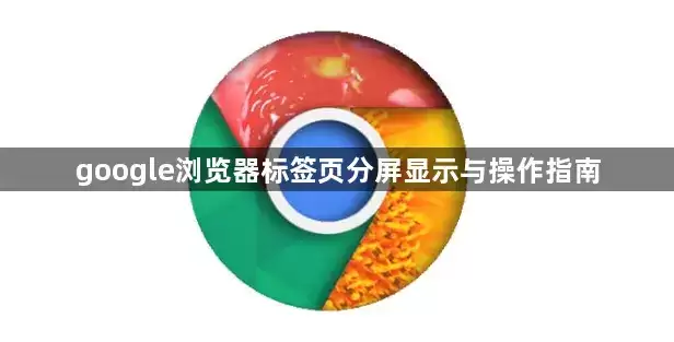 google浏览器标签页分屏显示与操作指南