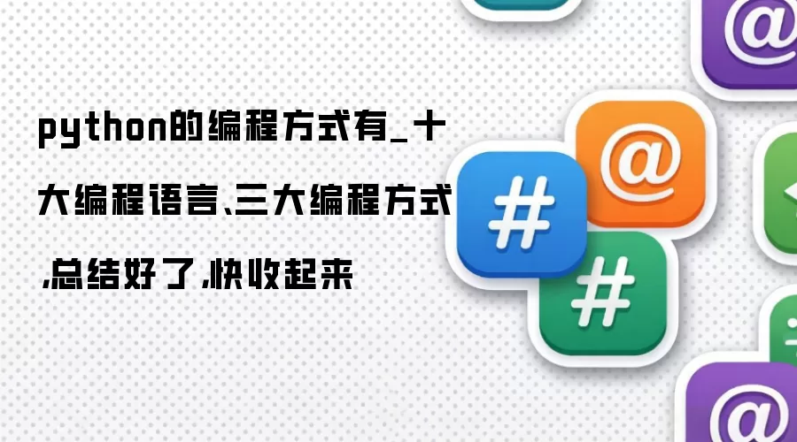 python的编程方式有_十大编程语言、三大编程方式,总结好了,快收起来