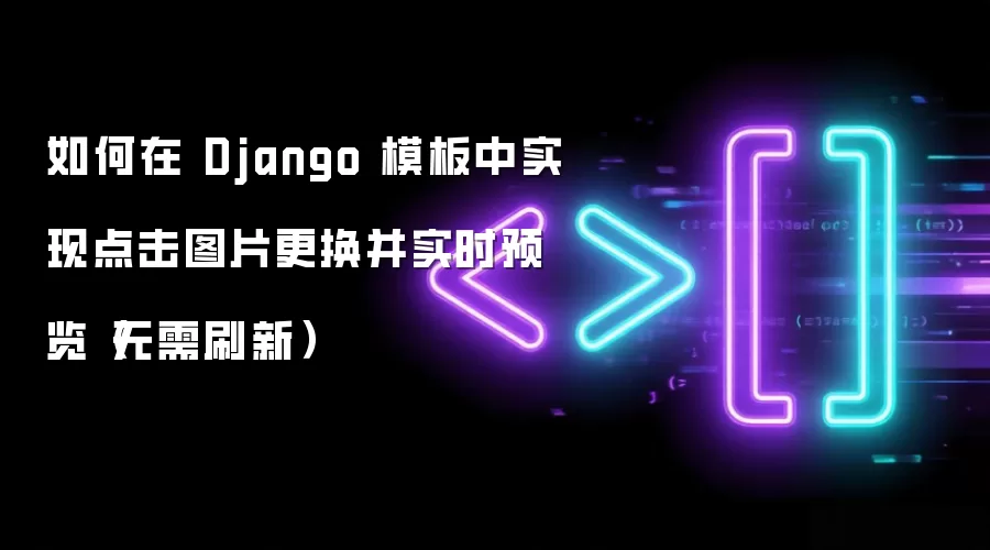 如何在 Django 模板中实现点击图片更换并实时预览(无需刷新)