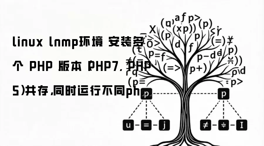 linux lnmp环境 安装多个 PHP 版本(PHP7, PHP5)共存,同时运行不同php版本的项目