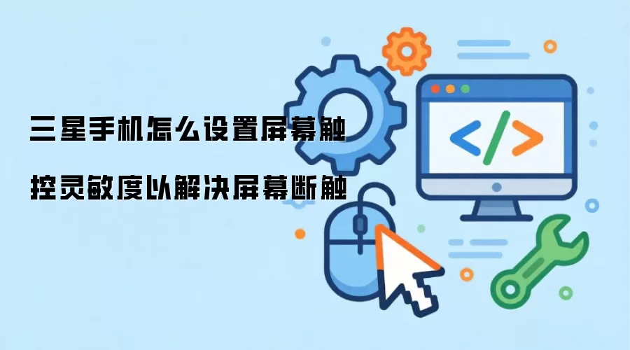 三星手机怎么设置屏幕触控灵敏度以解决屏幕断触