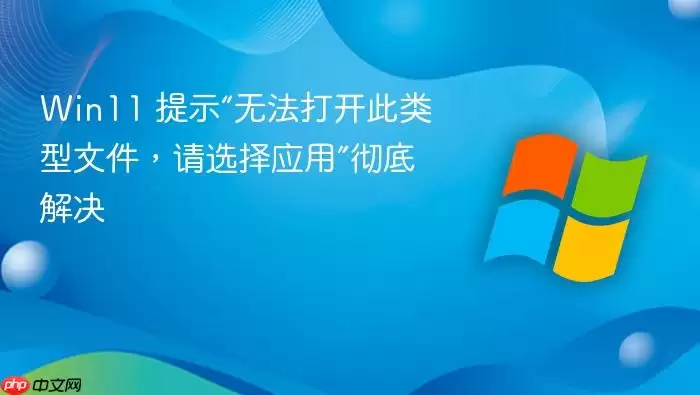 Win11 提示“无法打开此类型文件，请选择应用”彻底解决