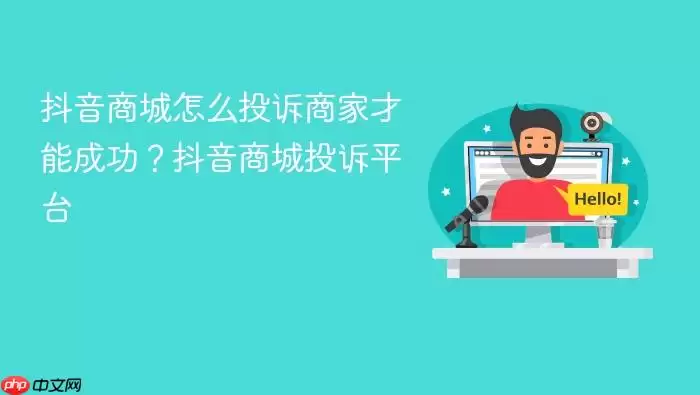 抖音商城怎么投诉商家才能成功?抖音商城投诉平台