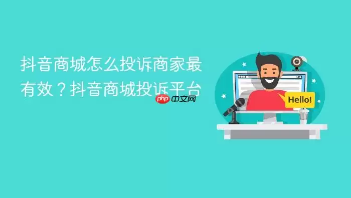 抖音商城怎么投诉商家最有效?抖音商城投诉平台