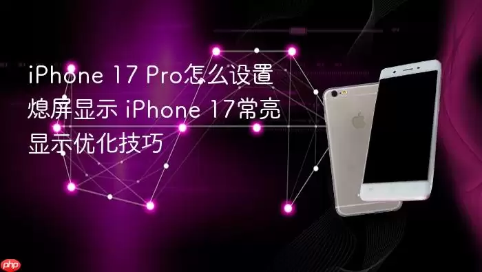 iPhone 17 Pro怎么设置熄屏显示 iPhone 17常亮显示优化技巧