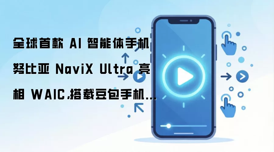 全球首款 AI 智能体手机努比亚 NaviX Ultra 亮相 WAIC，搭载豆包手机助手