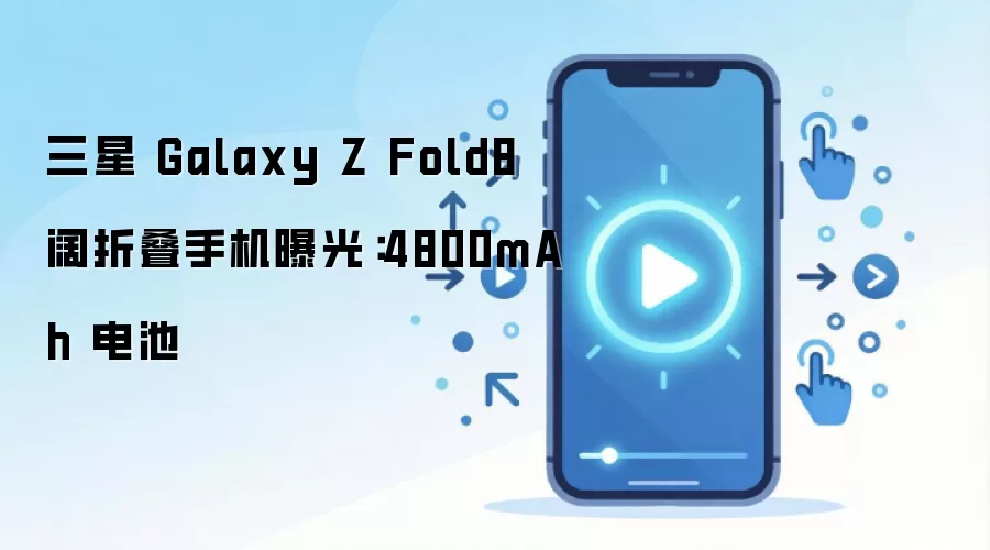 三星 Galaxy Z Fold8 阔折叠手机曝光：4800mAh 电池