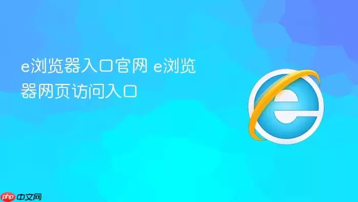 e浏览器入口官网 e浏览器网页访问入口