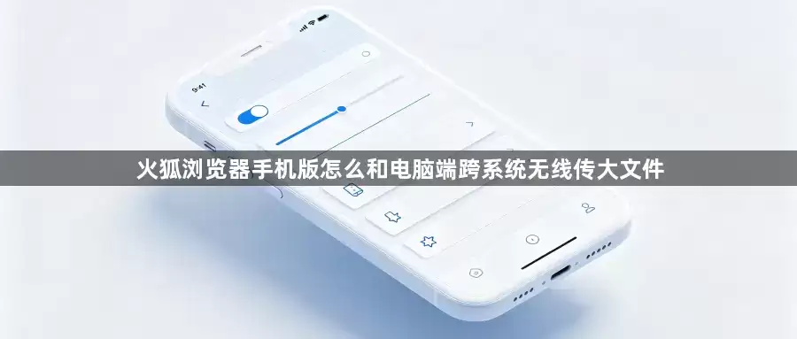 火狐浏览器手机版怎么和电脑端跨系统无线传大文件