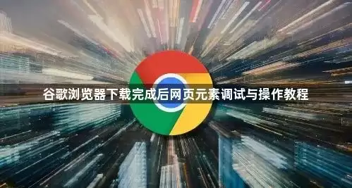 谷歌浏览器下载完成后网页元素调试与操作教程