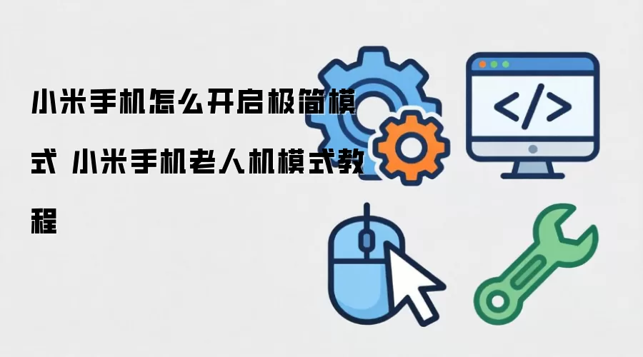 小米手机怎么开启极简模式 小米手机老人机模式教程