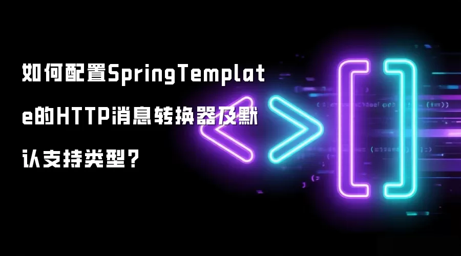 如何配置SpringTemplate的HTTP消息转换器及默认支持类型?