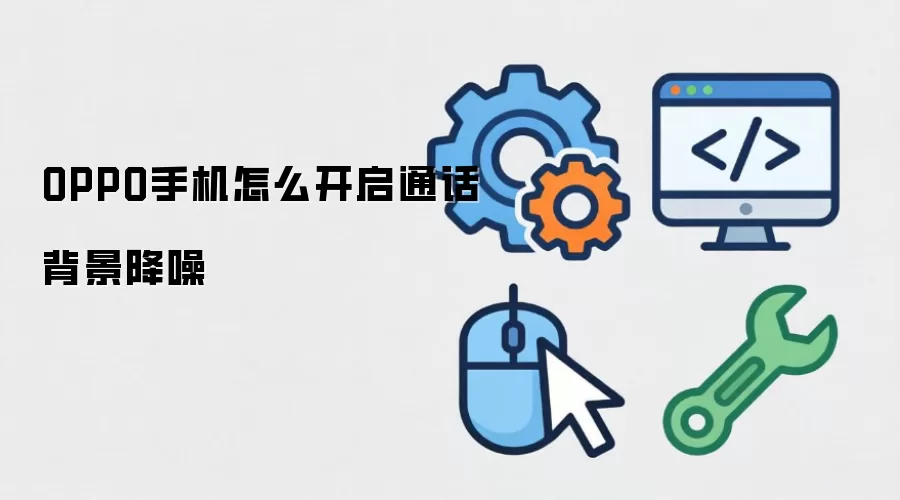 OPPO手机怎么开启通话背景降噪
