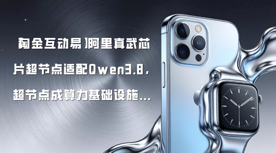 【淘金互动易】阿里真武芯片超节点适配Qwen3.8，超节点成算力基础设施重要发展方向，这些公司回应布局情况