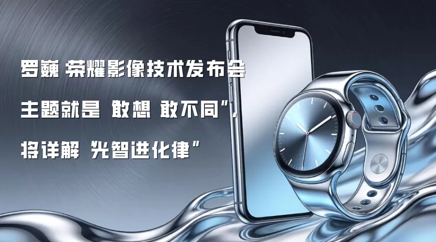 罗巍：荣耀影像技术发布会主题就是“敢想 敢不同”，将详解“光智进化律”