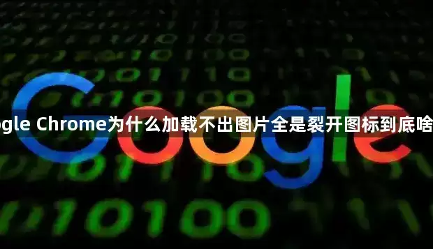 google Chrome为什么加载不出图片全是裂开图标到底啥原因
