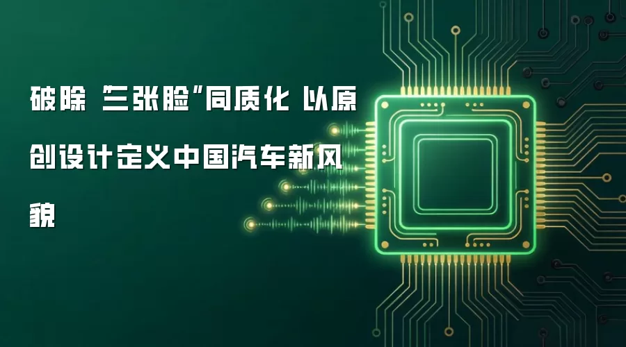 破除“三张脸”同质化 以原创设计定义中国汽车新风貌
